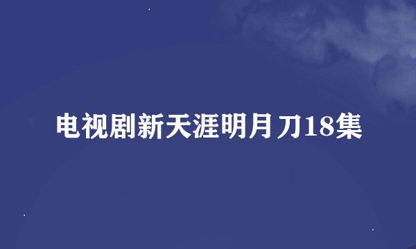 电视剧新天涯明月刀18集