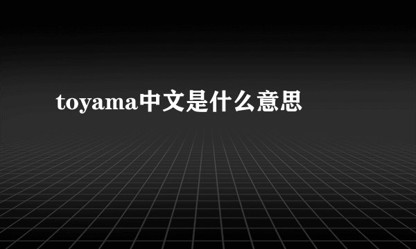 toyama中文是什么意思