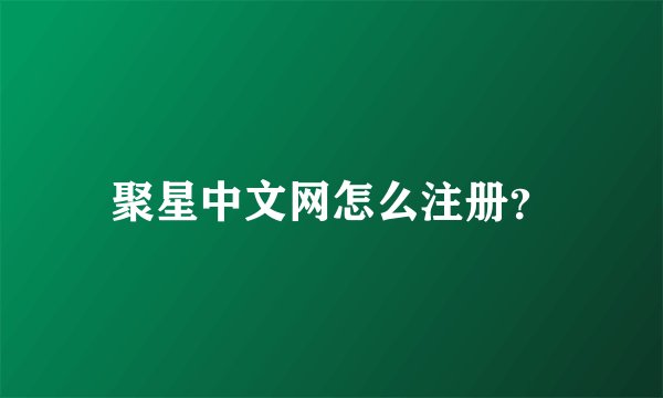 聚星中文网怎么注册？