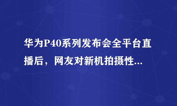 华为P40系列发布会全平台直播后，网友对新机拍摄性能反响如何？