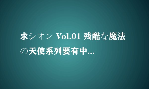 求シオン Vol.01 残酷な魔法の天使系列要有中文字幕的 876513543@qq