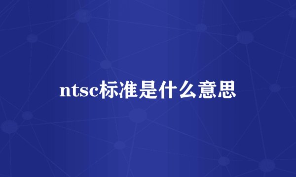 ntsc标准是什么意思