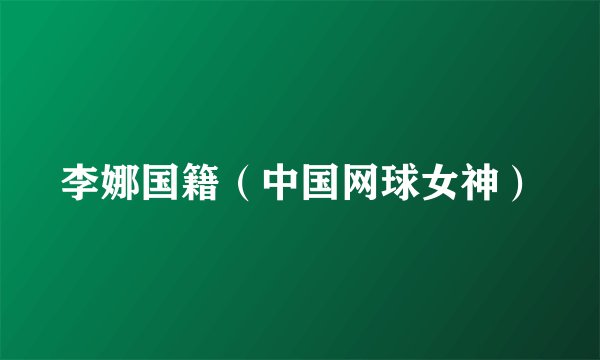李娜国籍（中国网球女神）