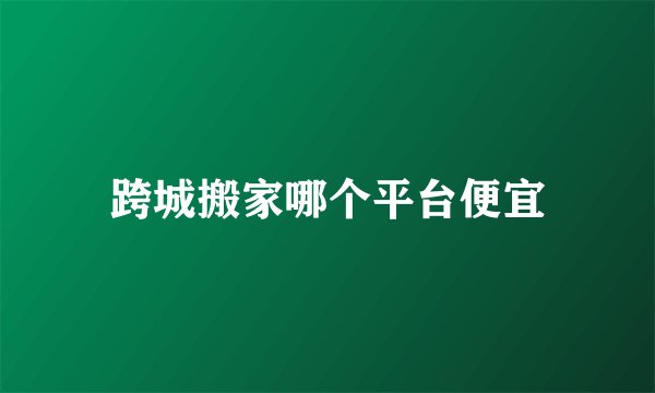 跨城搬家哪个平台便宜