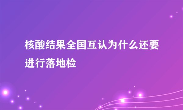 核酸结果全国互认为什么还要进行落地检