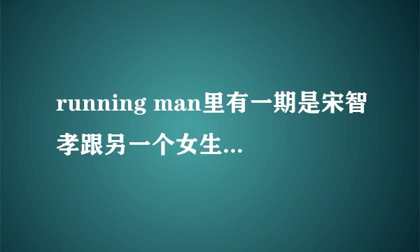 running man里有一期是宋智孝跟另一个女生是鬼的那个是哪期?