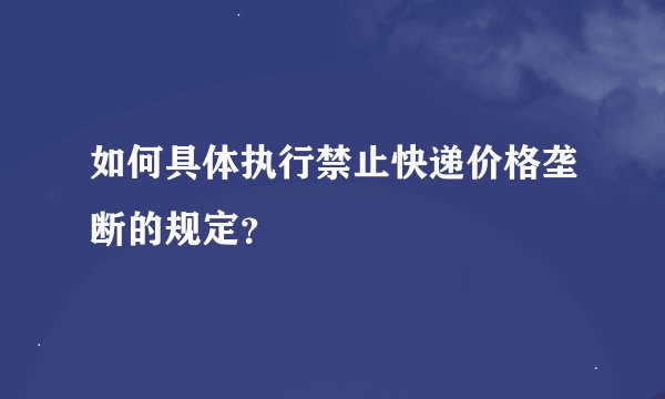 如何具体执行禁止快递价格垄断的规定？