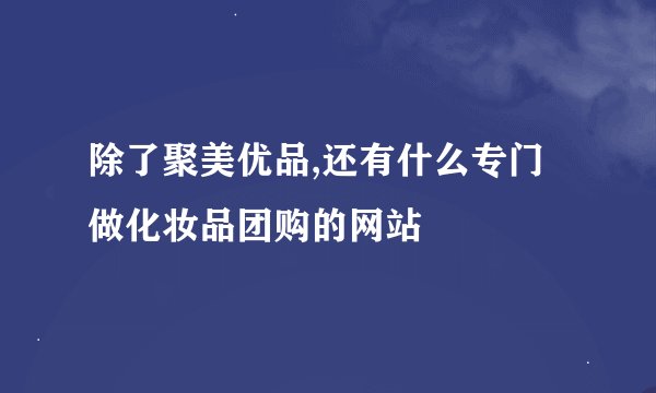 除了聚美优品,还有什么专门做化妆品团购的网站