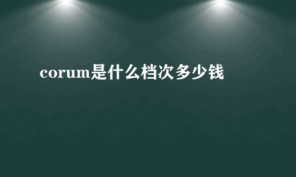 corum是什么档次多少钱