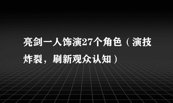 亮剑一人饰演27个角色（演技炸裂，刷新观众认知）