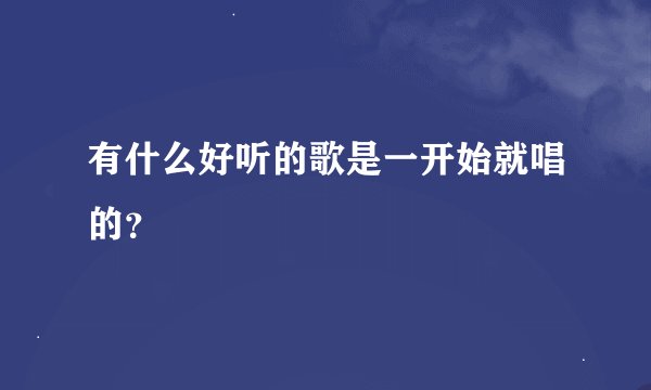 有什么好听的歌是一开始就唱的？
