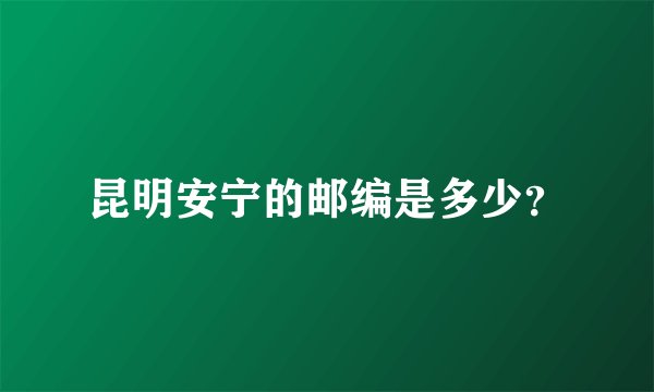 昆明安宁的邮编是多少？
