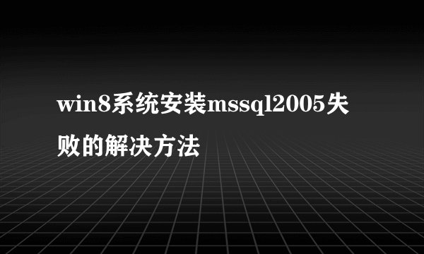 win8系统安装mssql2005失败的解决方法