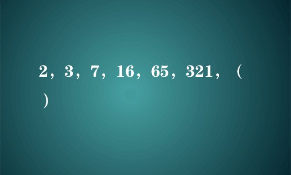 2，3，7，16，65，321，（ ）