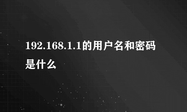 192.168.1.1的用户名和密码是什么