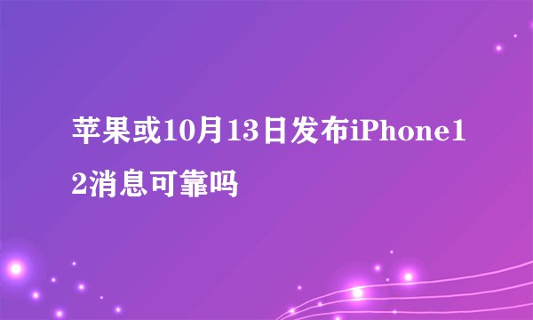 苹果或10月13日发布iPhone12消息可靠吗