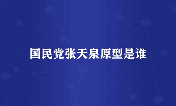 国民党张天泉原型是谁