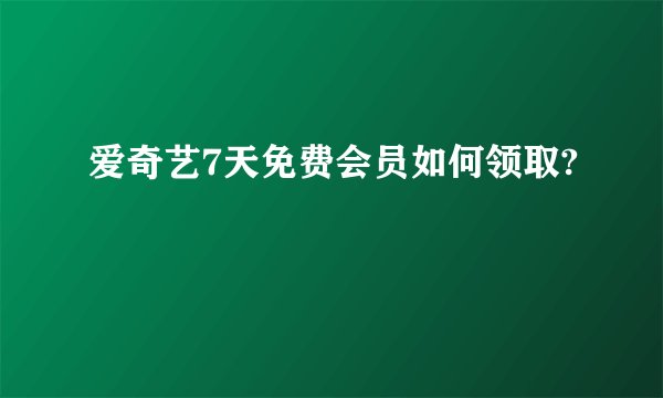 爱奇艺7天免费会员如何领取?