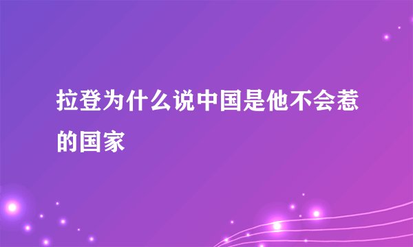 拉登为什么说中国是他不会惹的国家