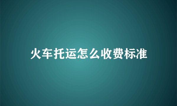 火车托运怎么收费标准