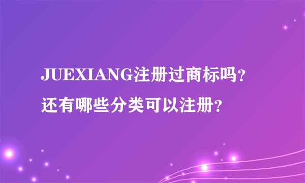 JUEXIANG注册过商标吗？还有哪些分类可以注册？