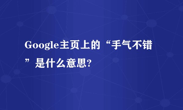 Google主页上的“手气不错”是什么意思?