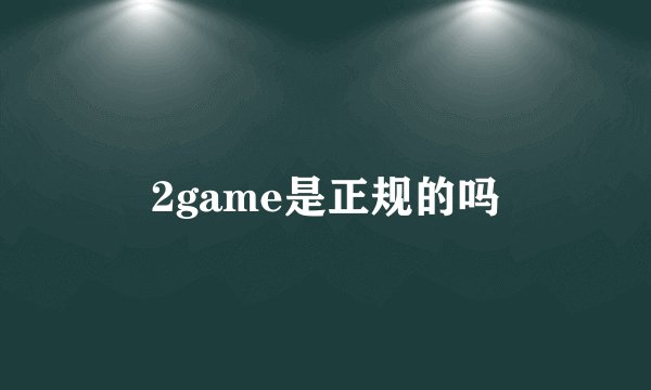 2game是正规的吗