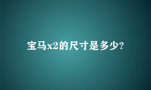 宝马x2的尺寸是多少?