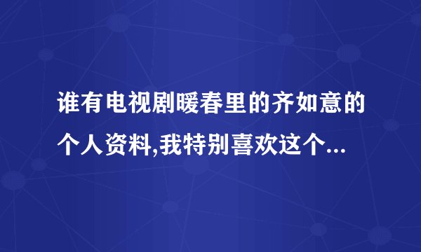 谁有电视剧暖春里的齐如意的个人资料,我特别喜欢这个小演员,她演的太好了