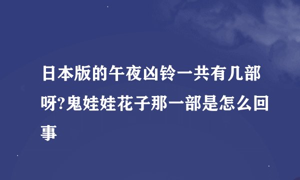 日本版的午夜凶铃一共有几部呀?鬼娃娃花子那一部是怎么回事
