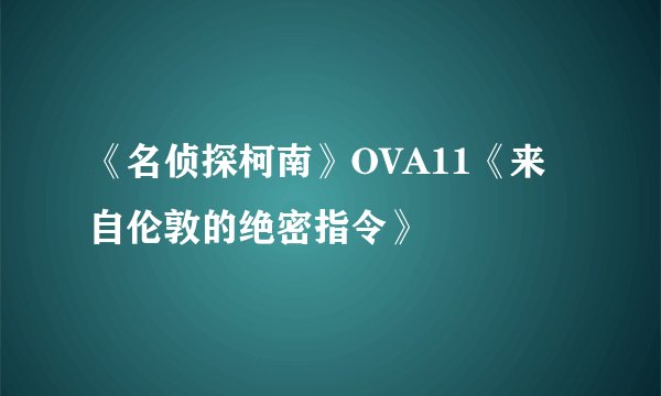 《名侦探柯南》OVA11《来自伦敦的绝密指令》
