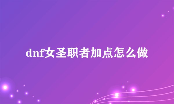 dnf女圣职者加点怎么做