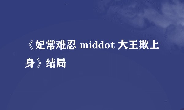 《妃常难忍 middot 大王欺上身》结局