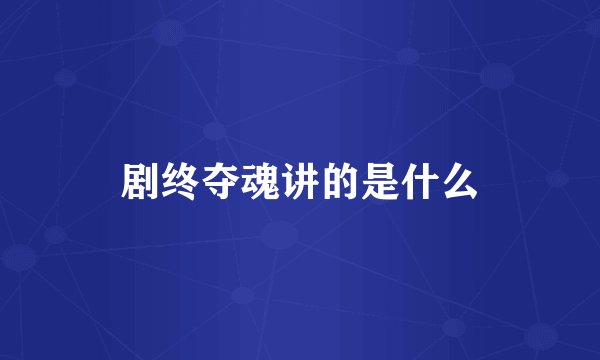 剧终夺魂讲的是什么
