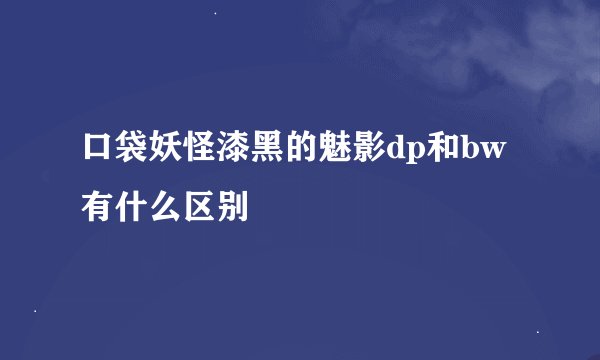 口袋妖怪漆黑的魅影dp和bw有什么区别