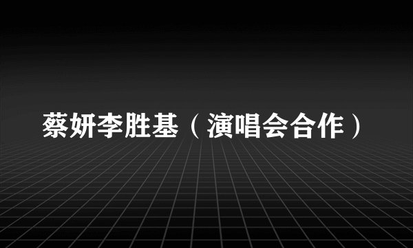 蔡妍李胜基（演唱会合作）