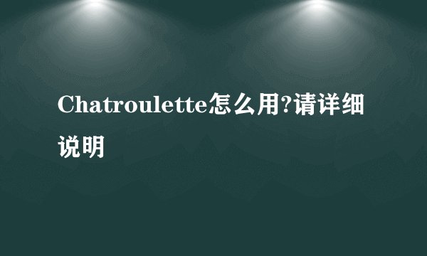 Chatroulette怎么用?请详细说明