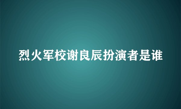 烈火军校谢良辰扮演者是谁