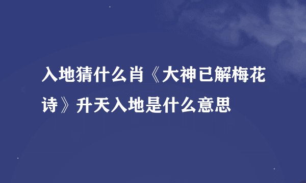 入地猜什么肖《大神已解梅花诗》升天入地是什么意思