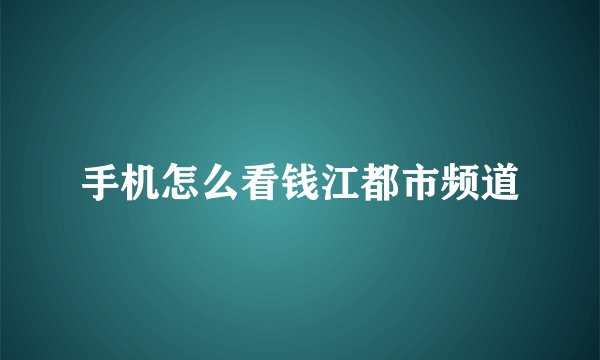 手机怎么看钱江都市频道