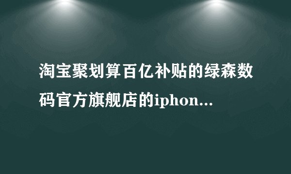 淘宝聚划算百亿补贴的绿森数码官方旗舰店的iphone11靠谱吗？