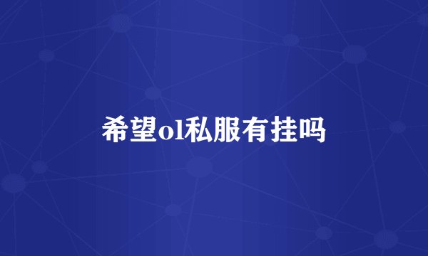 希望ol私服有挂吗