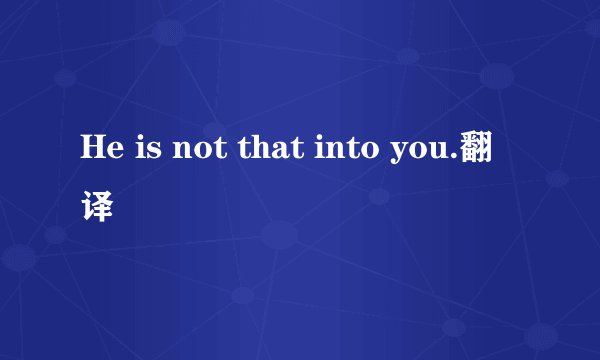 He is not that into you.翻译