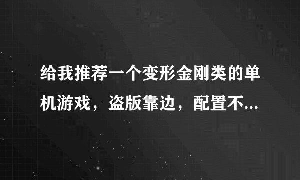 给我推荐一个变形金刚类的单机游戏，盗版靠边，配置不要太高差不多就行了