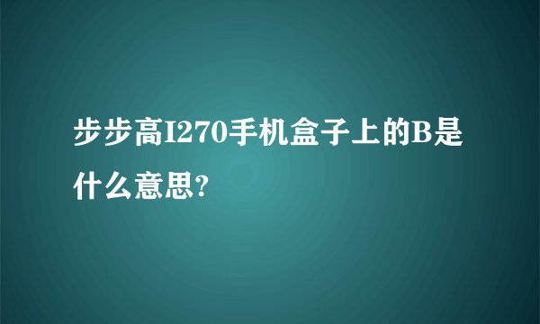 步步高I270手机盒子上的B是什么意思?