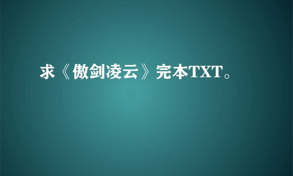 求《傲剑凌云》完本TXT。