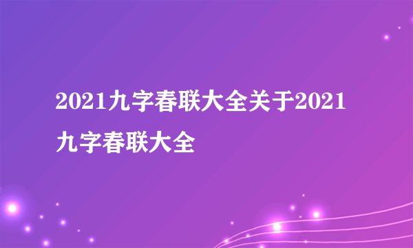 2021九字春联大全关于2021九字春联大全
