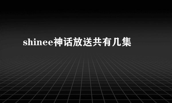 shinee神话放送共有几集