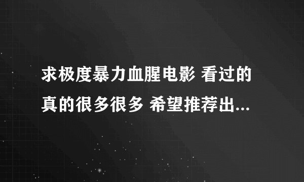 求极度暴力血腥电影 看过的真的很多很多 希望推荐出不常见的 什么电锯死神 系列的一出必看了