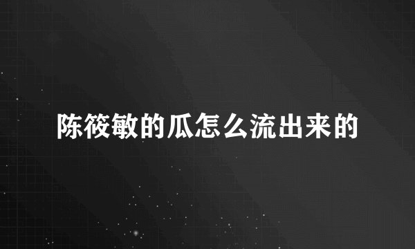 陈筱敏的瓜怎么流出来的